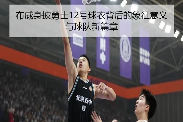 布威身披勇士12号球衣背后的象征意义与球队新篇章